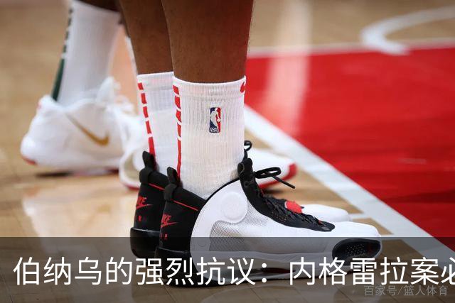 伯纳乌的强烈抗议：内格雷拉案必须受到制裁