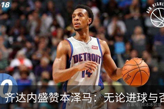 齐达内盛赞本泽马：无论进球与否，他的贡献无可替代